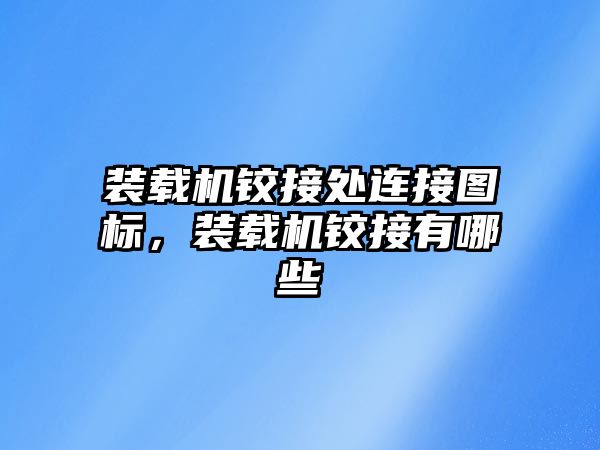 裝載機鉸接處連接圖標，裝載機鉸接有哪些