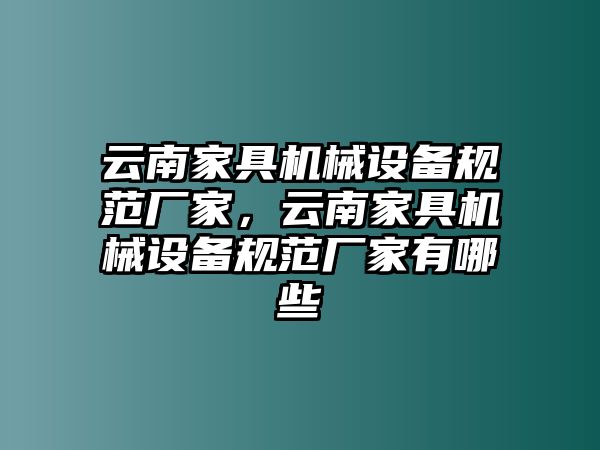 云南家具機(jī)械設(shè)備規(guī)范廠家，云南家具機(jī)械設(shè)備規(guī)范廠家有哪些