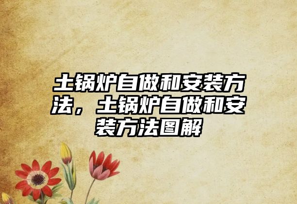 土鍋爐自做和安裝方法，土鍋爐自做和安裝方法圖解