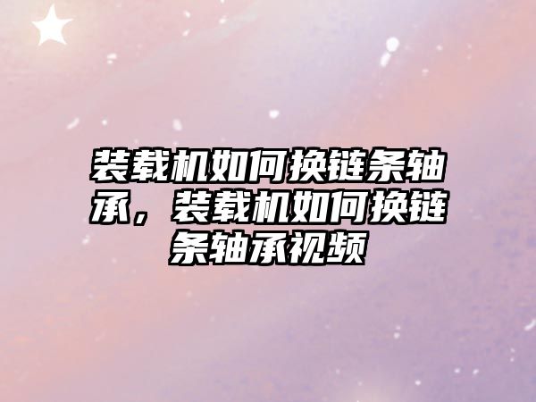 裝載機(jī)如何換鏈條軸承，裝載機(jī)如何換鏈條軸承視頻