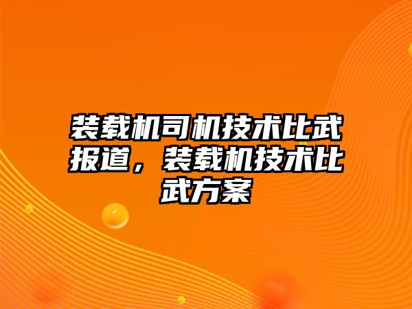 裝載機司機技術(shù)比武報道，裝載機技術(shù)比武方案