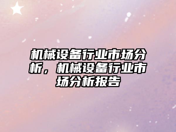 機械設(shè)備行業(yè)市場分析，機械設(shè)備行業(yè)市場分析報告