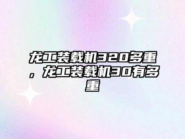 龍工裝載機320多重，龍工裝載機30有多重