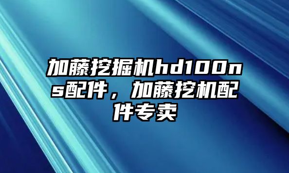 加藤挖掘機(jī)hd100ns配件，加藤挖機(jī)配件專賣