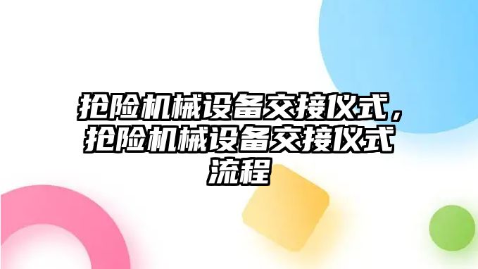 搶險機(jī)械設(shè)備交接儀式，搶險機(jī)械設(shè)備交接儀式流程