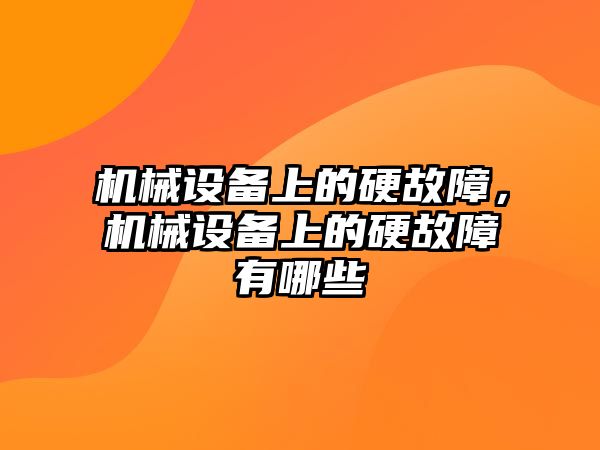 機械設(shè)備上的硬故障，機械設(shè)備上的硬故障有哪些