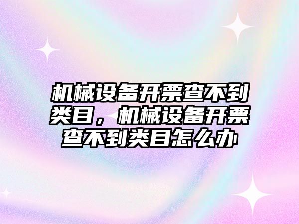 機械設備開票查不到類目，機械設備開票查不到類目怎么辦