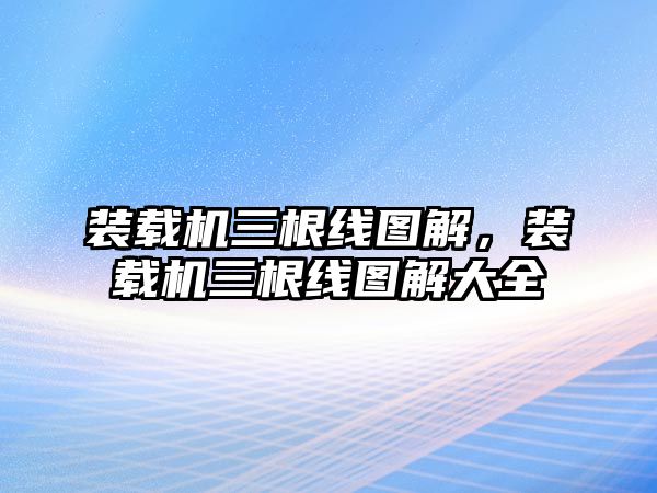 裝載機(jī)三根線圖解，裝載機(jī)三根線圖解大全