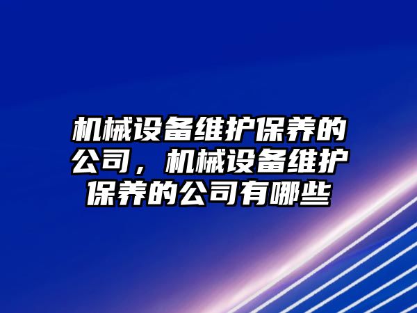 機械設備維護保養(yǎng)的公司，機械設備維護保養(yǎng)的公司有哪些