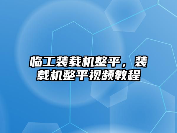 臨工裝載機整平，裝載機整平視頻教程