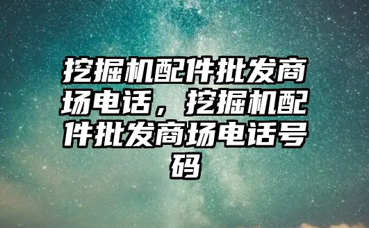 挖掘機配件批發(fā)商場電話，挖掘機配件批發(fā)商場電話號碼