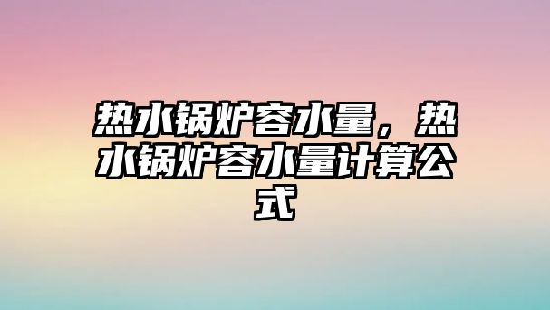 熱水鍋爐容水量，熱水鍋爐容水量計算公式