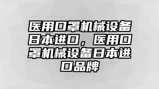 醫(yī)用口罩機械設備日本進口，醫(yī)用口罩機械設備日本進口品牌