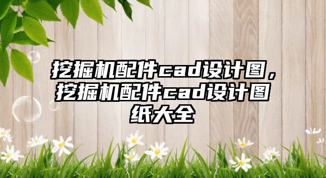 挖掘機配件cad設(shè)計圖，挖掘機配件cad設(shè)計圖紙大全