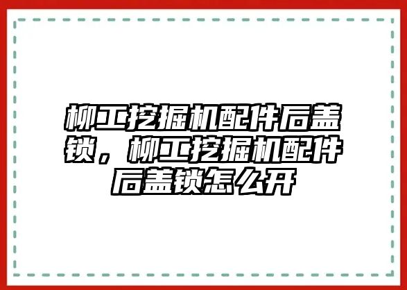 柳工挖掘機(jī)配件后蓋鎖，柳工挖掘機(jī)配件后蓋鎖怎么開