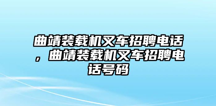 曲靖裝載機叉車招聘電話，曲靖裝載機叉車招聘電話號碼