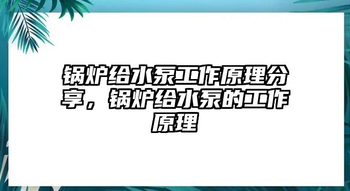 鍋爐給水泵工作原理分享，鍋爐給水泵的工作原理