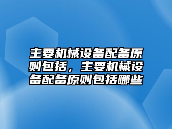 主要機(jī)械設(shè)備配備原則包括，主要機(jī)械設(shè)備配備原則包括哪些