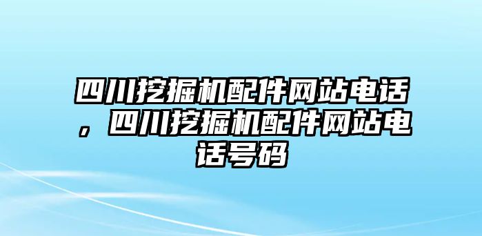 四川挖掘機配件網(wǎng)站電話，四川挖掘機配件網(wǎng)站電話號碼