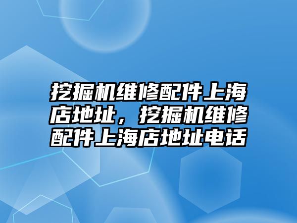 挖掘機維修配件上海店地址，挖掘機維修配件上海店地址電話