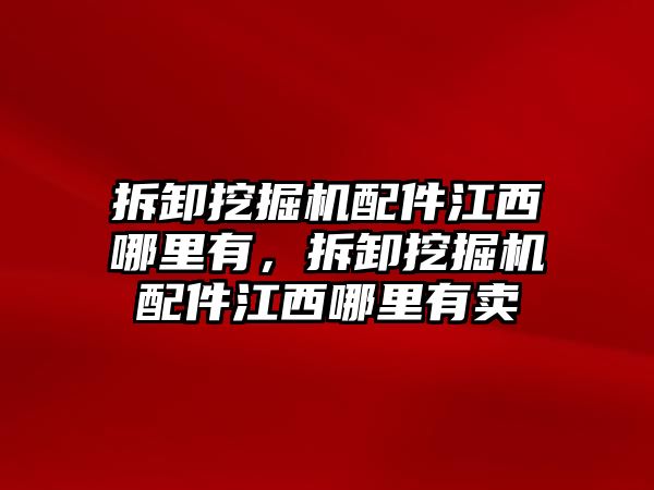 拆卸挖掘機(jī)配件江西哪里有，拆卸挖掘機(jī)配件江西哪里有賣