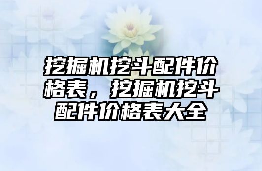 挖掘機挖斗配件價格表，挖掘機挖斗配件價格表大全