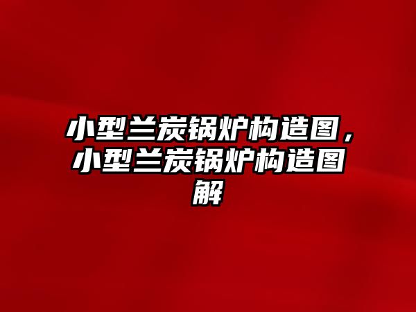 小型蘭炭鍋爐構(gòu)造圖，小型蘭炭鍋爐構(gòu)造圖解