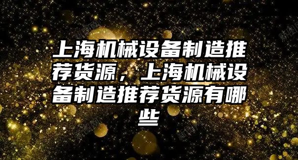 上海機械設(shè)備制造推薦貨源，上海機械設(shè)備制造推薦貨源有哪些