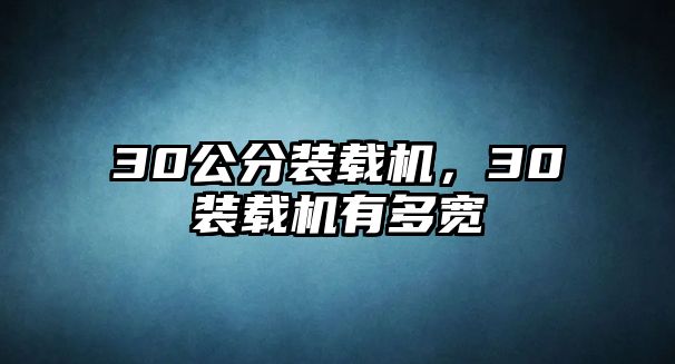 30公分裝載機(jī)，30裝載機(jī)有多寬