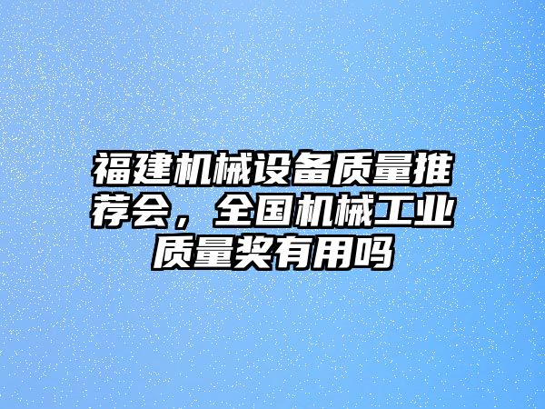 福建機(jī)械設(shè)備質(zhì)量推薦會(huì)，全國(guó)機(jī)械工業(yè)質(zhì)量獎(jiǎng)有用嗎