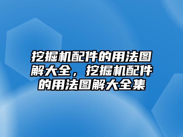 挖掘機(jī)配件的用法圖解大全，挖掘機(jī)配件的用法圖解大全集