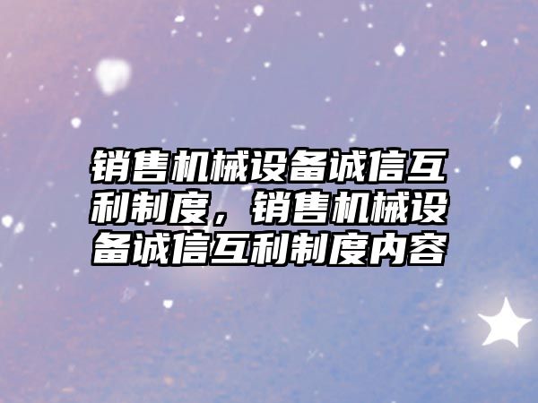 銷售機械設備誠信互利制度，銷售機械設備誠信互利制度內(nèi)容