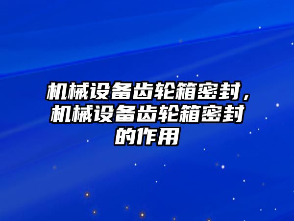 機械設備齒輪箱密封，機械設備齒輪箱密封的作用