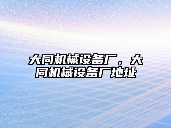 大同機(jī)械設(shè)備廠，大同機(jī)械設(shè)備廠地址