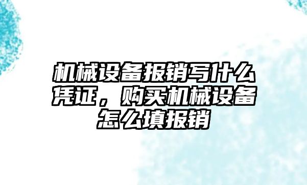 機械設備報銷寫什么憑證，購買機械設備怎么填報銷