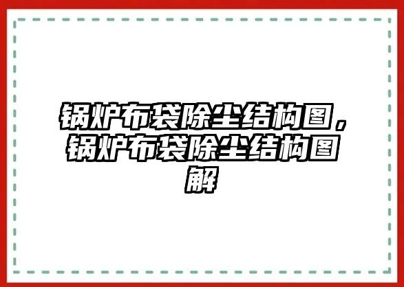 鍋爐布袋除塵結(jié)構(gòu)圖，鍋爐布袋除塵結(jié)構(gòu)圖解