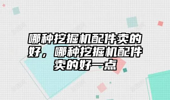 哪種挖掘機(jī)配件賣的好，哪種挖掘機(jī)配件賣的好一點(diǎn)