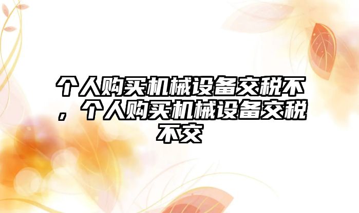 個人購買機械設備交稅不，個人購買機械設備交稅不交