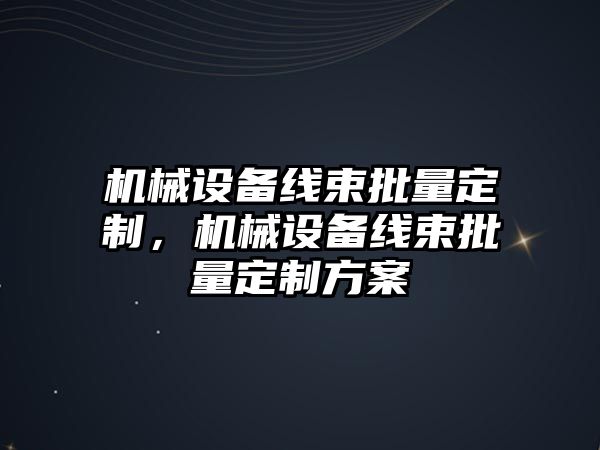 機(jī)械設(shè)備線束批量定制，機(jī)械設(shè)備線束批量定制方案