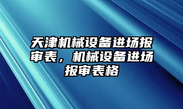 天津機(jī)械設(shè)備進(jìn)場報審表，機(jī)械設(shè)備進(jìn)場報審表格