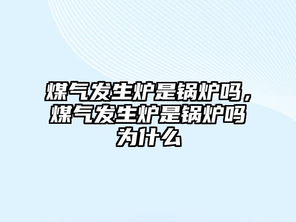 煤氣發(fā)生爐是鍋爐嗎，煤氣發(fā)生爐是鍋爐嗎為什么