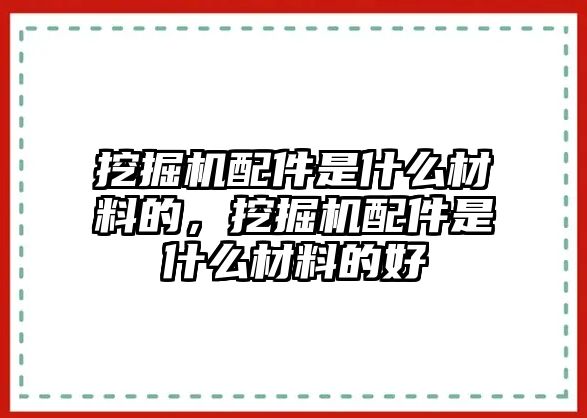 挖掘機配件是什么材料的，挖掘機配件是什么材料的好