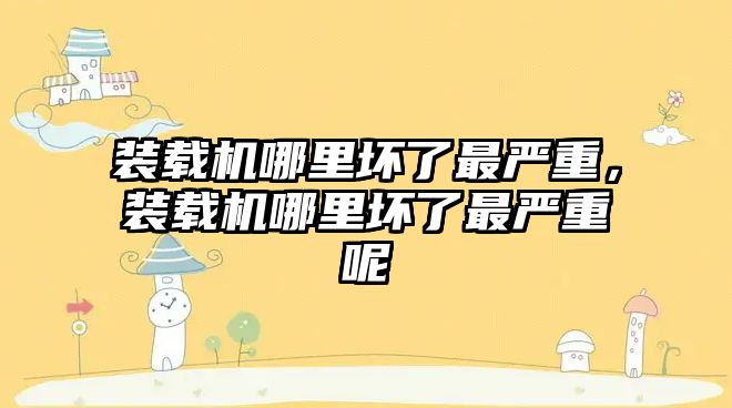 裝載機哪里壞了最嚴重，裝載機哪里壞了最嚴重呢