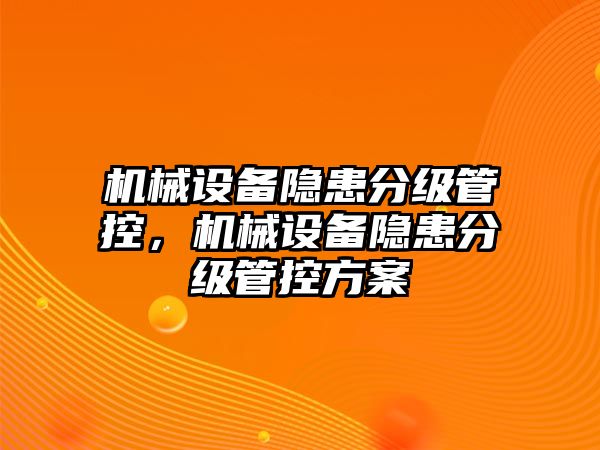 機械設(shè)備隱患分級管控，機械設(shè)備隱患分級管控方案