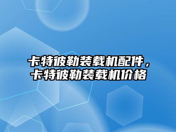 卡特彼勒裝載機配件，卡特彼勒裝載機價格