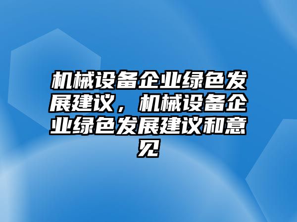 機(jī)械設(shè)備企業(yè)綠色發(fā)展建議，機(jī)械設(shè)備企業(yè)綠色發(fā)展建議和意見(jiàn)