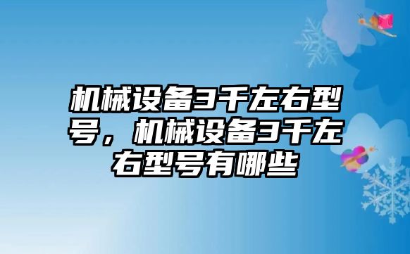 機械設備3千左右型號，機械設備3千左右型號有哪些