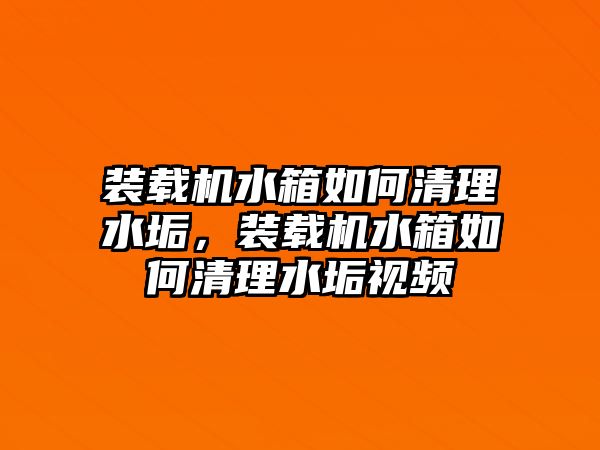 裝載機(jī)水箱如何清理水垢，裝載機(jī)水箱如何清理水垢視頻