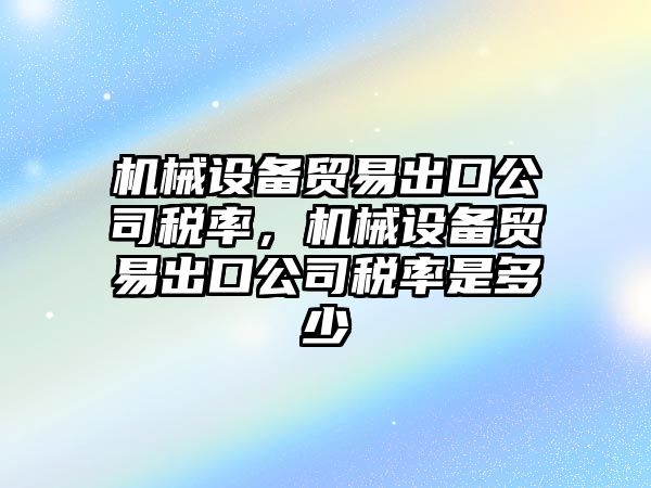 機械設備貿(mào)易出口公司稅率，機械設備貿(mào)易出口公司稅率是多少