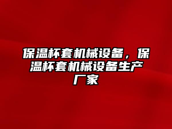 保溫杯套機械設備，保溫杯套機械設備生產(chǎn)廠家